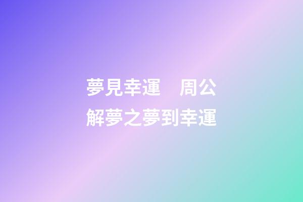 夢見幸運　周公解夢之夢到幸運